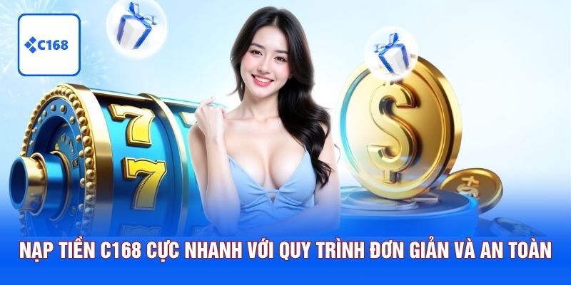Nạp Tiền C168 Cực Nhanh Với Quy Trình Đơn Giản Và An Toàn 