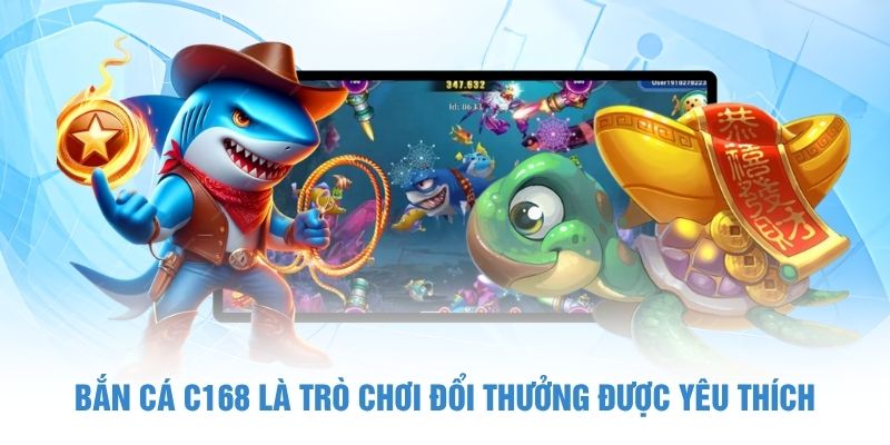 Bắn cá C168 là trò chơi đổi thưởng được yêu thích