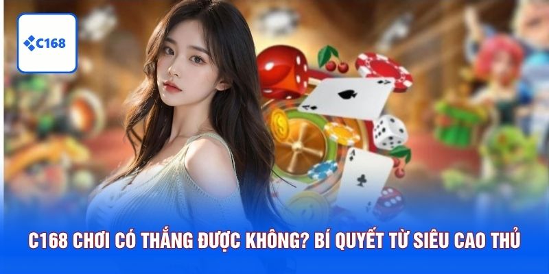 C168 chơi có thắng được không