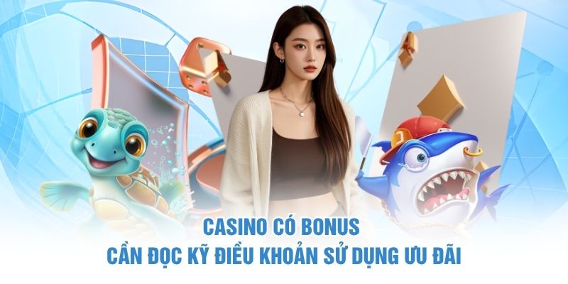 Casino có bonus cần đọc kỹ điều khoản sử dụng ưu đãi