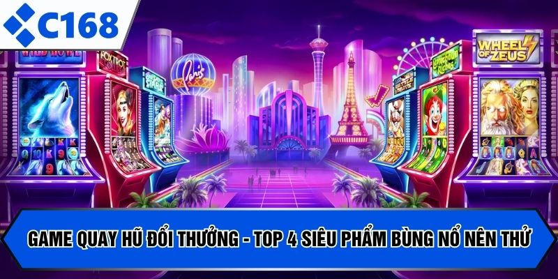 Game Quay Hũ Đổi Thưởng - Top 4 Siêu Phẩm Bùng Nổ Nên Thử