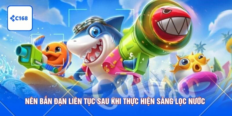 Nên bắn đạn liên tục sau khi thực hiện sàng lọc nước