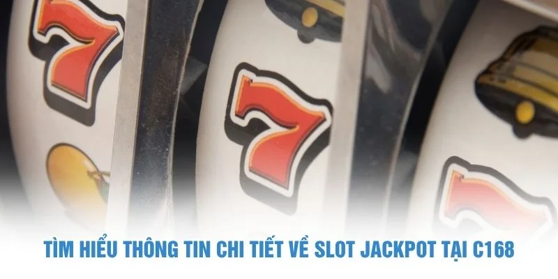 Tìm hiểu thông tin chi tiết về slot jackpot tại C168