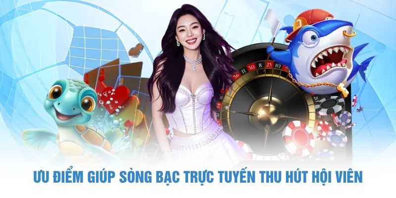 Ưu điểm giúp sòng bạc trực tuyến thu hút hội viên